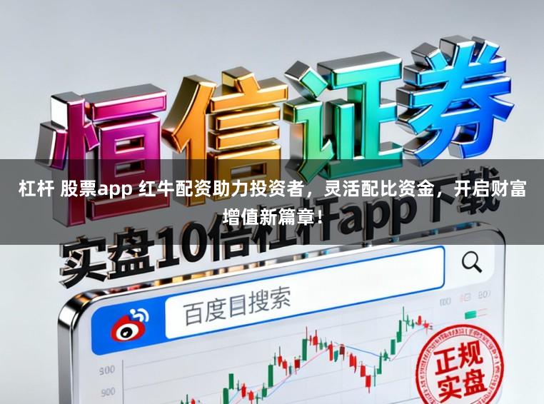 杠杆 股票app 红牛配资助力投资者，灵活配比资金，开启财富增值新篇章！
