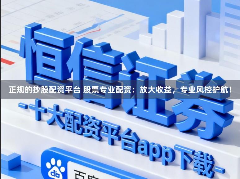 正规的抄股配资平台 股票专业配资：放大收益，专业风控护航！