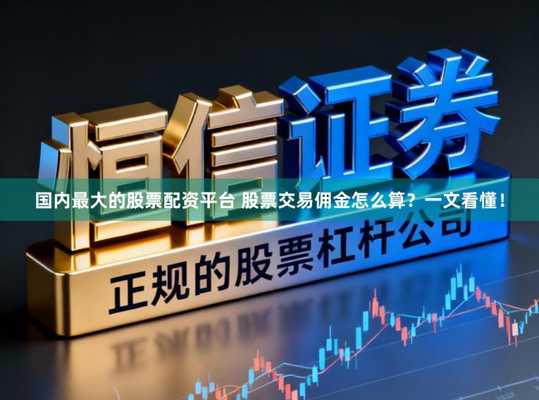 国内最大的股票配资平台 股票交易佣金怎么算？一文看懂！