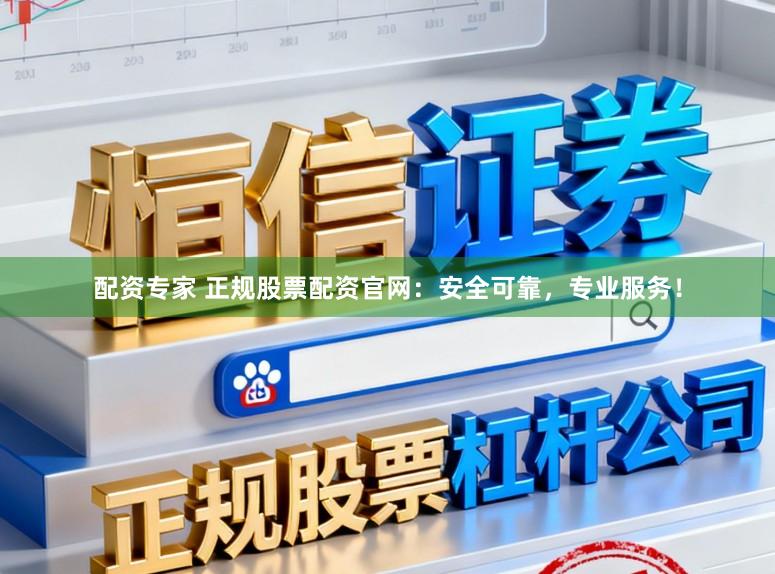 配资专家 正规股票配资官网：安全可靠，专业服务！