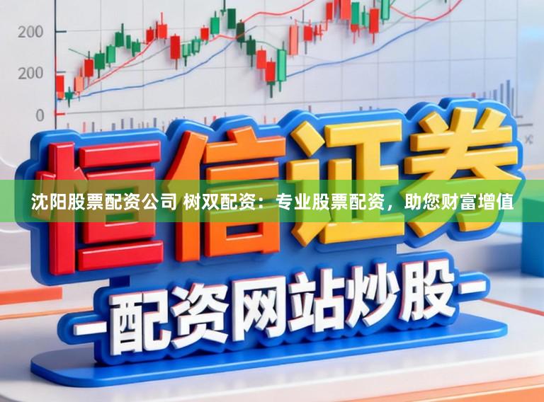 沈阳股票配资公司 树双配资：专业股票配资，助您财富增值