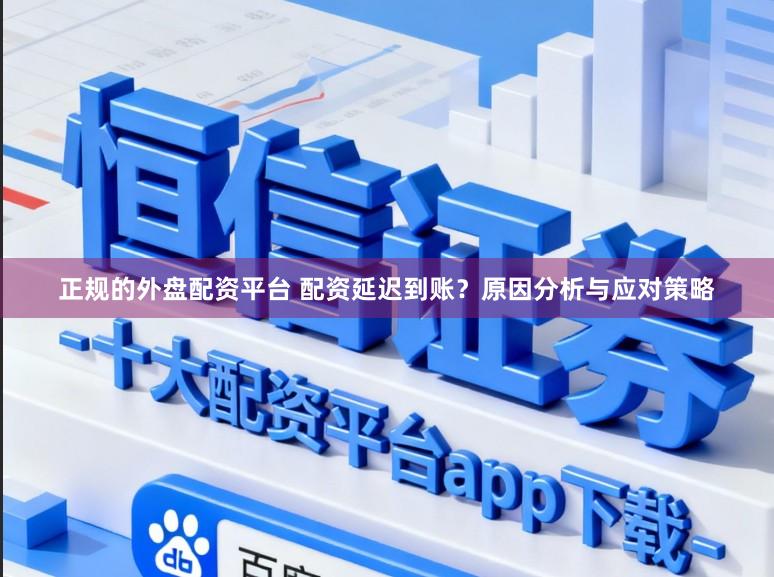 正规的外盘配资平台 配资延迟到账？原因分析与应对策略