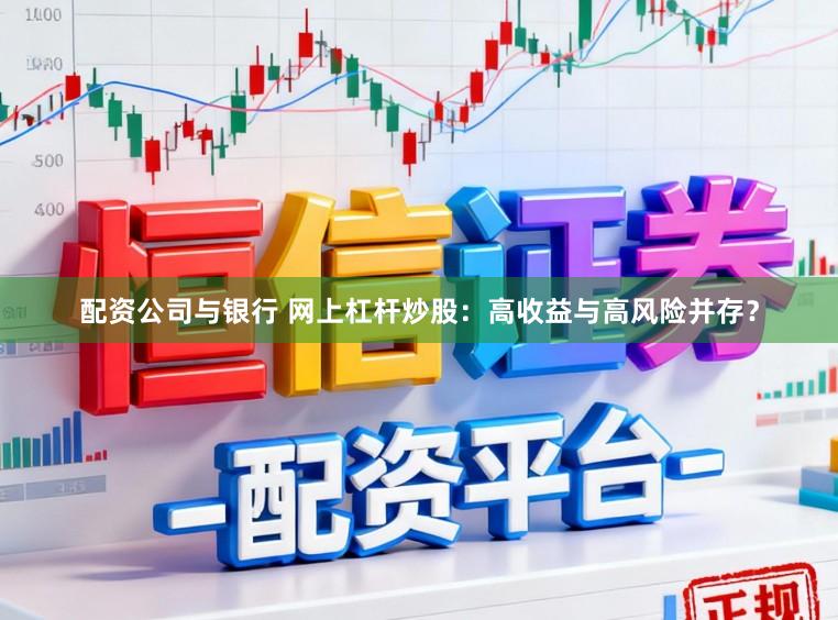 配资公司与银行 网上杠杆炒股：高收益与高风险并存？