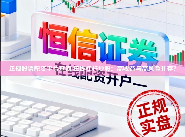 正规股票配资平台查询 在线杠杆炒股：高收益与高风险并存？