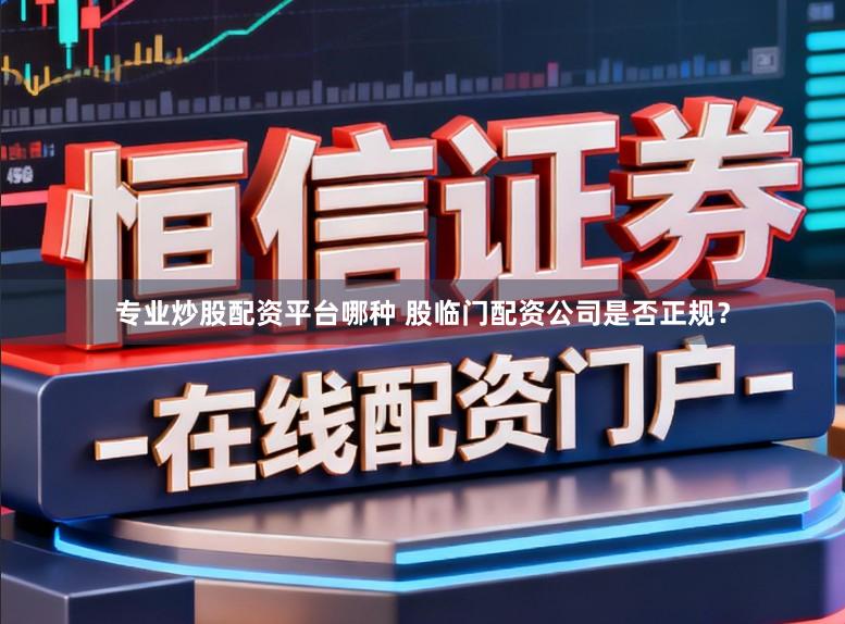专业炒股配资平台哪种 股临门配资公司是否正规？
