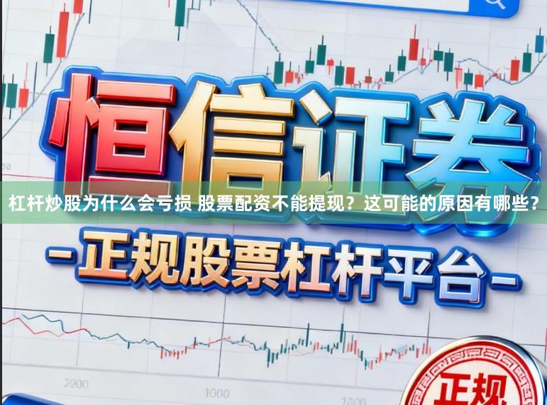 杠杆炒股为什么会亏损 股票配资不能提现？这可能的原因有哪些？