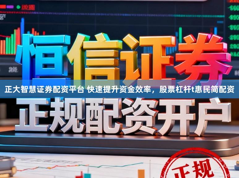 正大智慧证券配资平台 快速提升资金效率，股票杠杆t惠民简配资