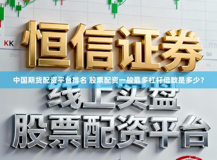 中国期货配资平台排名 股票配资一般最多杠杆倍数是多少？
