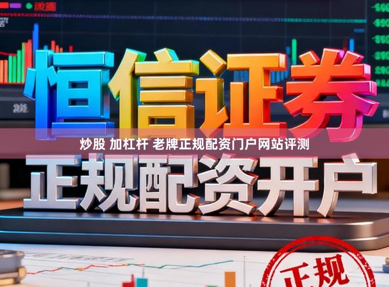 炒股 加杠杆 老牌正规配资门户网站评测
