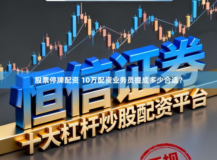 股票停牌配资 10万配资业务员提成多少合适？