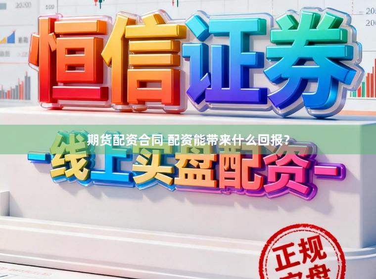期货配资合同 配资能带来什么回报？