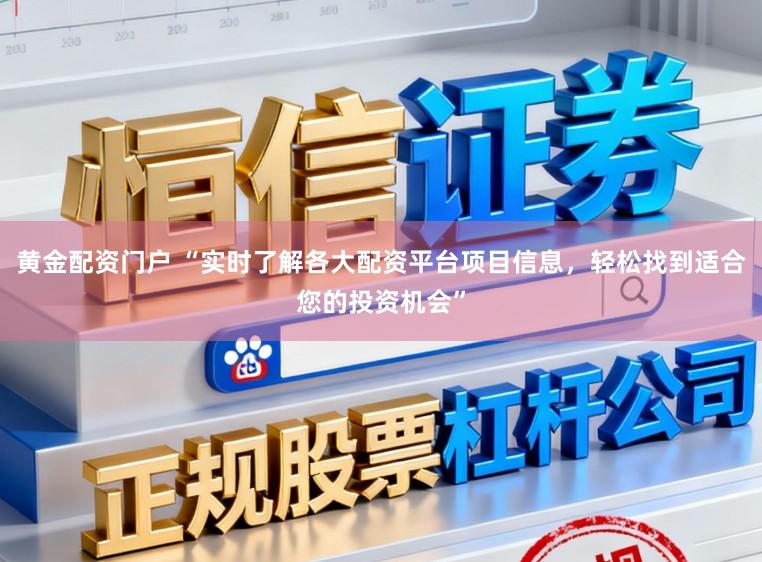 黄金配资门户 “实时了解各大配资平台项目信息，轻松找到适合您的投资机会”