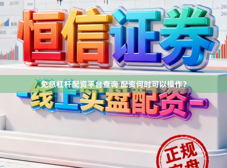 免息杠杆配资平台查询 配资何时可以操作？