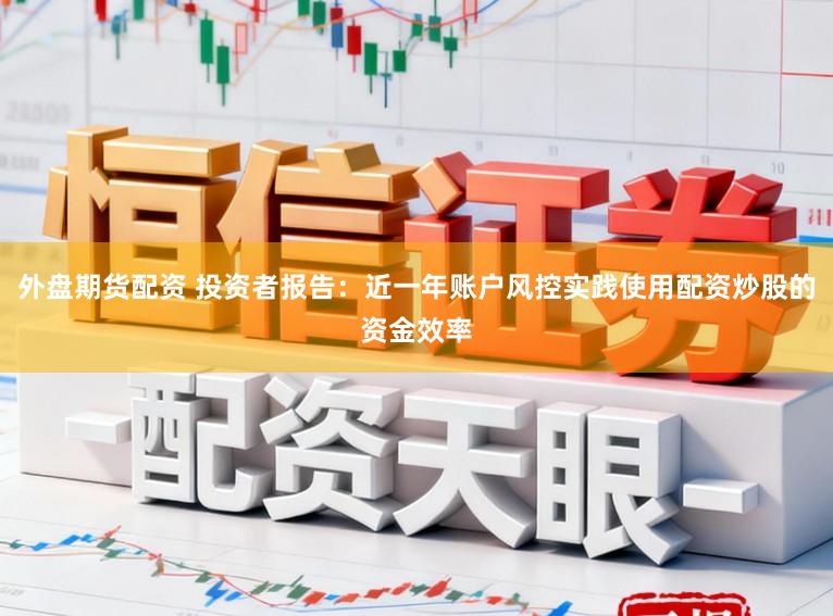 外盘期货配资 投资者报告：近一年账户风控实践使用配资炒股的资金效率