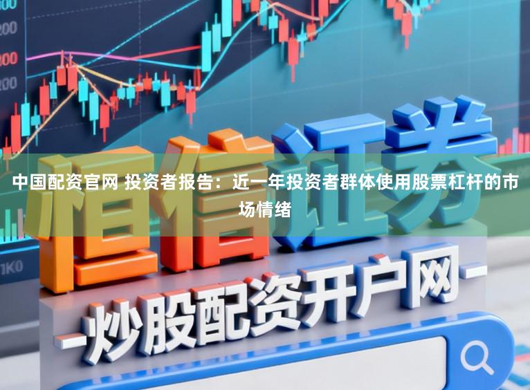中国配资官网 投资者报告：近一年投资者群体使用股票杠杆的市场情绪