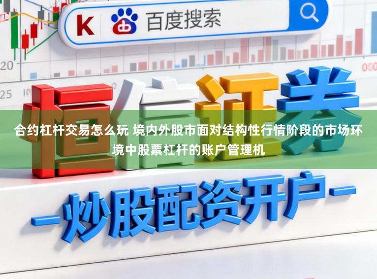 合约杠杆交易怎么玩 境内外股市面对结构性行情阶段的市场环境中股票杠杆的账户管理机