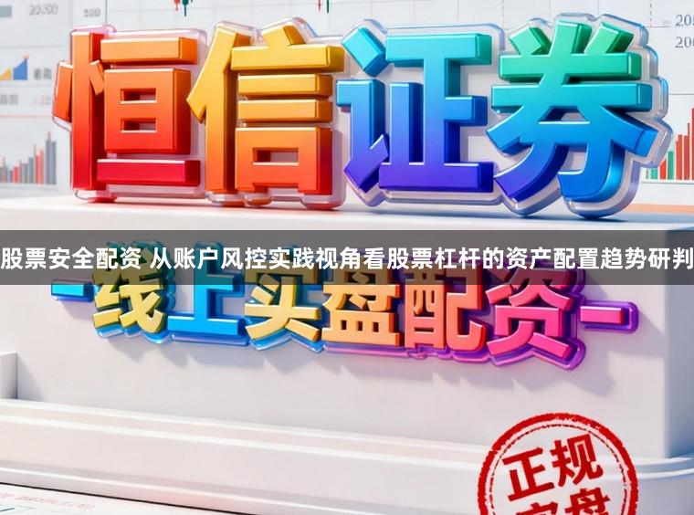 股票安全配资 从账户风控实践视角看股票杠杆的资产配置趋势研判