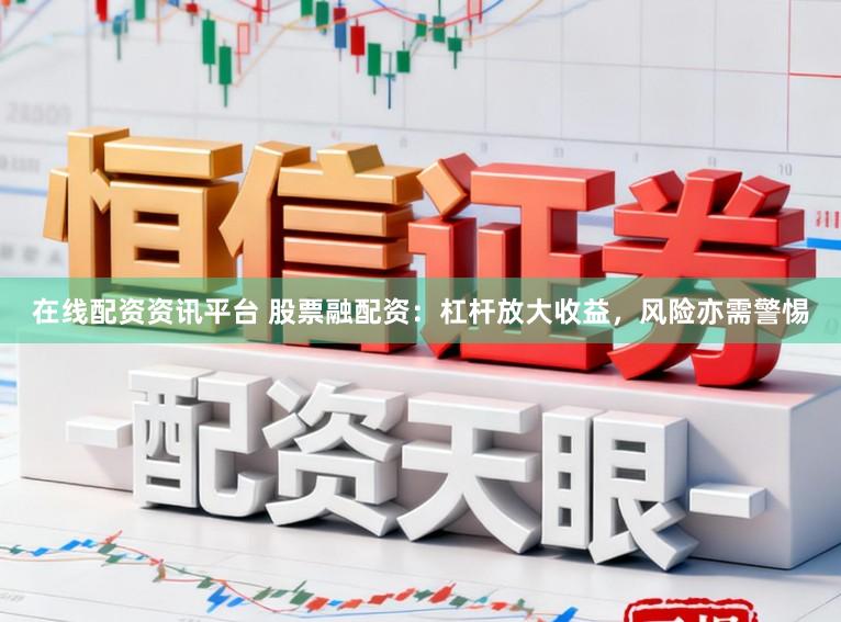 在线配资资讯平台 股票融配资：杠杆放大收益，风险亦需警惕
