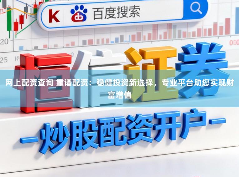网上配资查询 靠谱配资：稳健投资新选择，专业平台助您实现财富增值