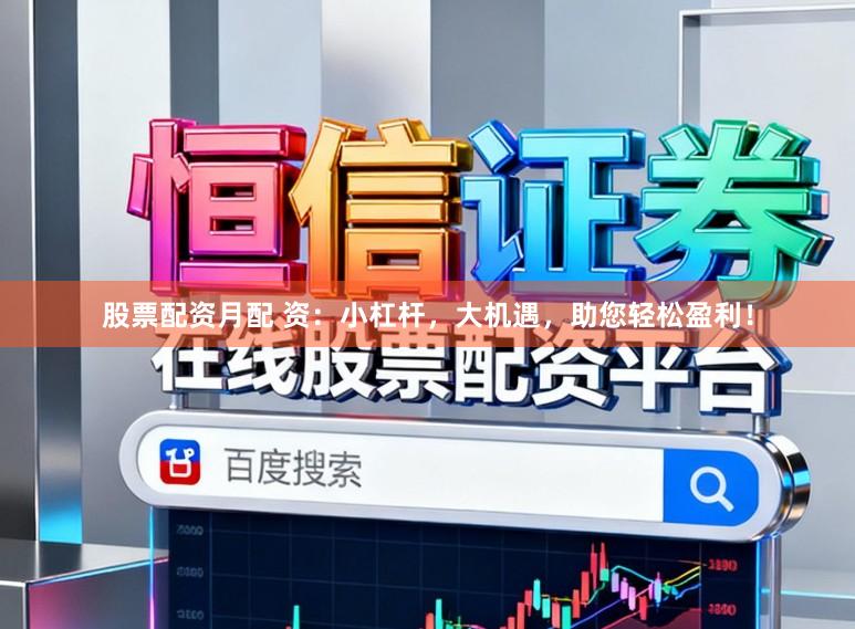 股票配资月配 资：小杠杆，大机遇，助您轻松盈利！