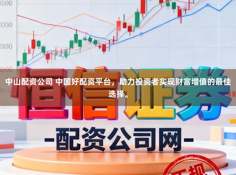 中山配资公司 中国好配资平台，助力投资者实现财富增值的最佳选择。