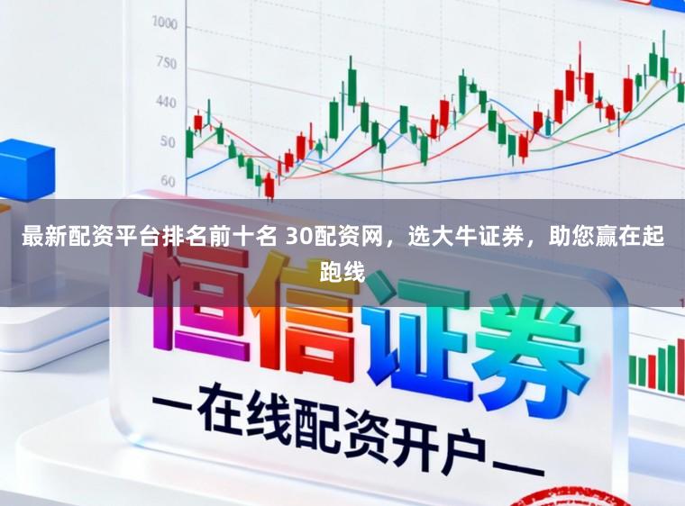 最新配资平台排名前十名 30配资网，选大牛证券，助您赢在起跑线
