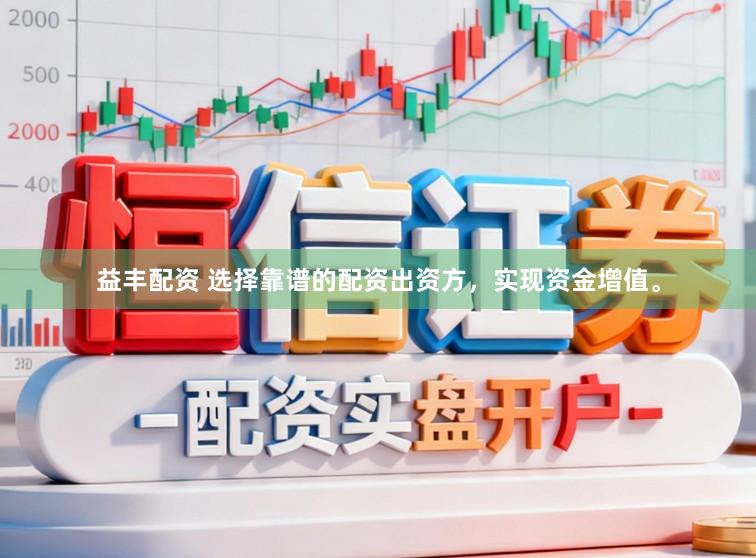 益丰配资 选择靠谱的配资出资方，实现资金增值。