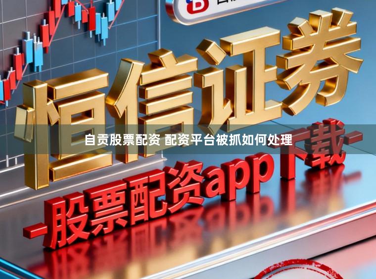 自贡股票配资 配资平台被抓如何处理