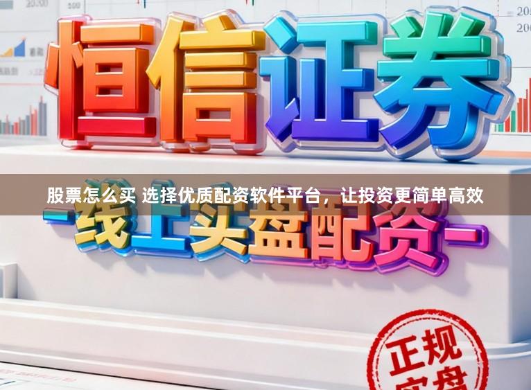 股票怎么买 选择优质配资软件平台，让投资更简单高效