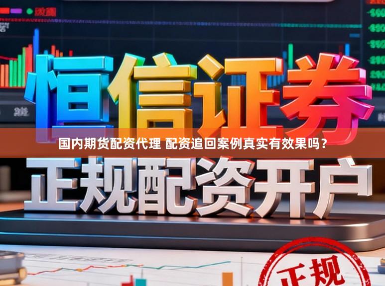 国内期货配资代理 配资追回案例真实有效果吗？