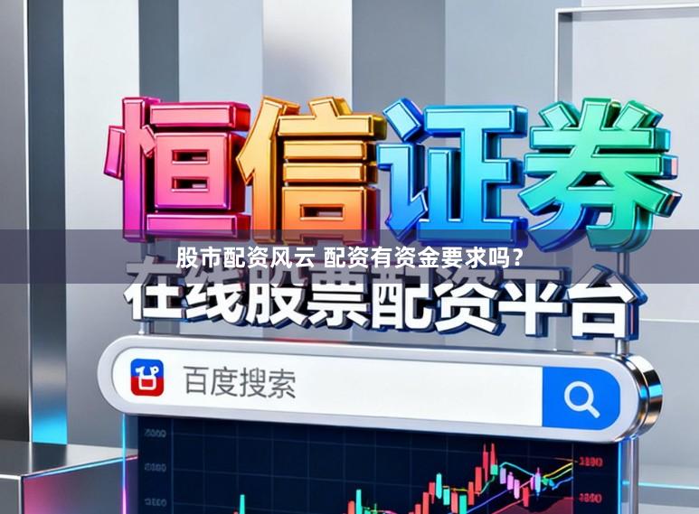 股市配资风云 配资有资金要求吗？