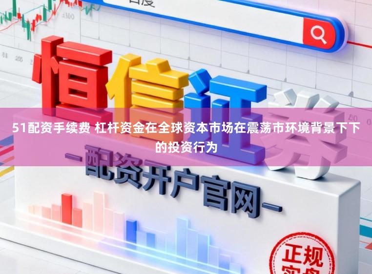 51配资手续费 杠杆资金在全球资本市场在震荡市环境背景下下的投资行为